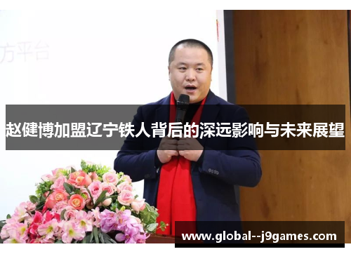 赵健博加盟辽宁铁人背后的深远影响与未来展望