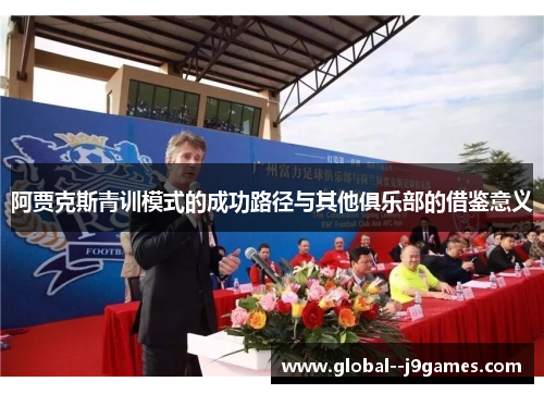 阿贾克斯青训模式的成功路径与其他俱乐部的借鉴意义