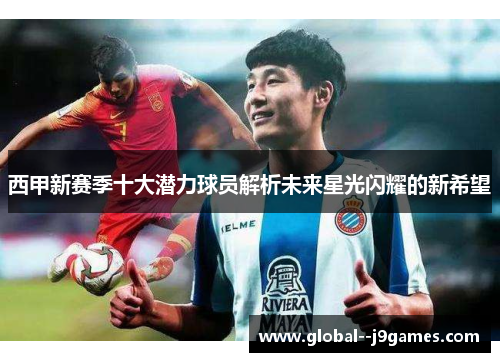 西甲新赛季十大潜力球员解析未来星光闪耀的新希望