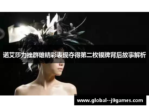 诺艾莎力挫群雄精彩表现夺得第二枚银牌背后故事解析