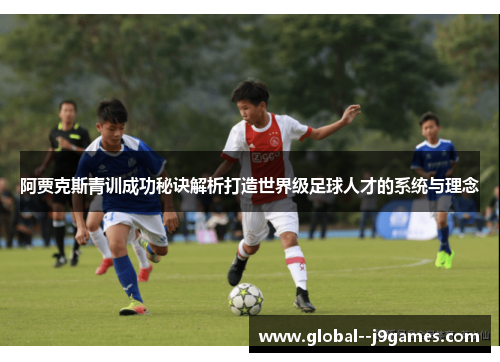 阿贾克斯青训成功秘诀解析打造世界级足球人才的系统与理念