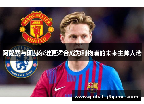 阿隆索与图赫尔谁更适合成为利物浦的未来主帅人选