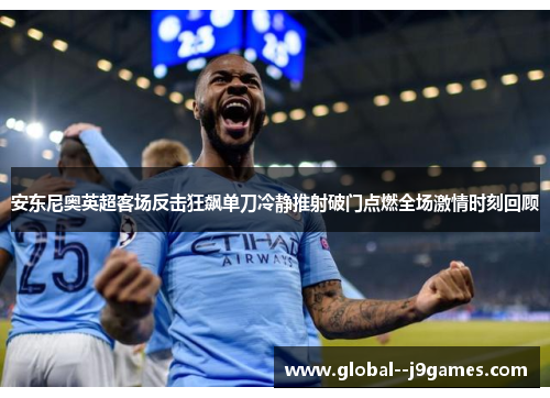 安东尼奥英超客场反击狂飙单刀冷静推射破门点燃全场激情时刻回顾