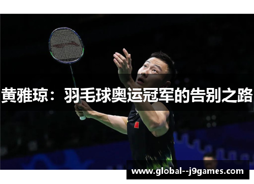 黄雅琼:羽毛球奥运冠军的告别之路 黄雅琼:羽毛球奥运冠军的告别之路