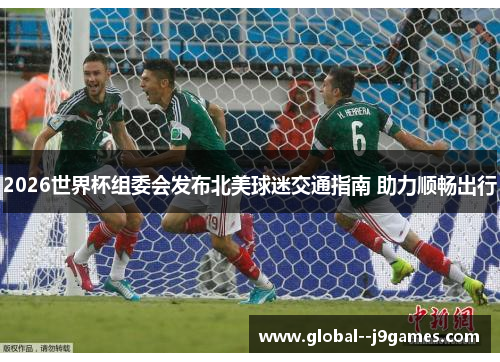 2026世界杯组委会发布北美球迷交通指南 助力顺畅出行