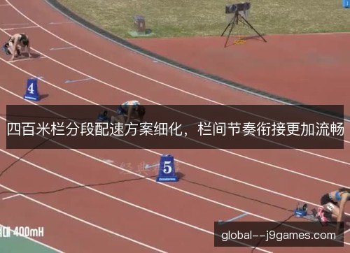 四百米栏分段配速方案细化，栏间节奏衔接更加流畅