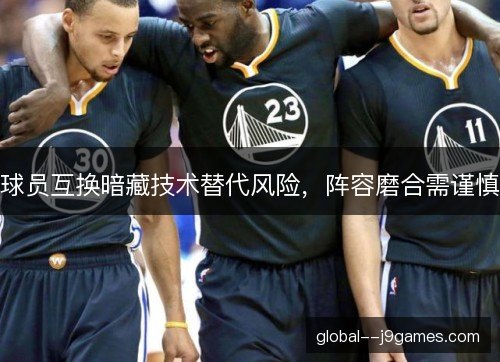球员互换暗藏技术替代风险，阵容磨合需谨慎